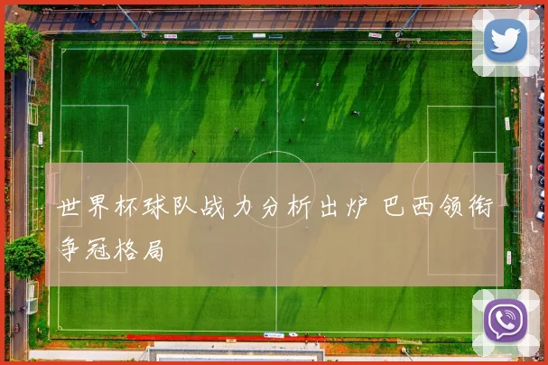 世界杯球队战力分析出炉 巴西领衔争冠格局