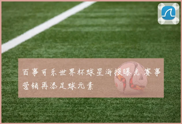百事可乐世界杯球星海报曝光 赛事营销再添足球元素