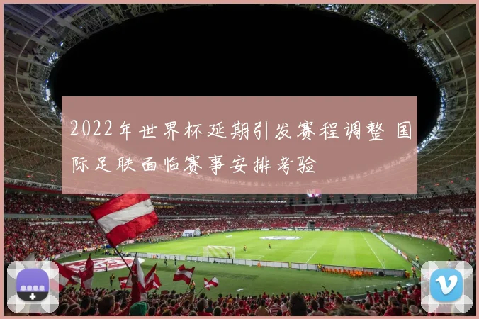 2022年世界杯延期引发赛程调整 国际足联面临赛事安排考验