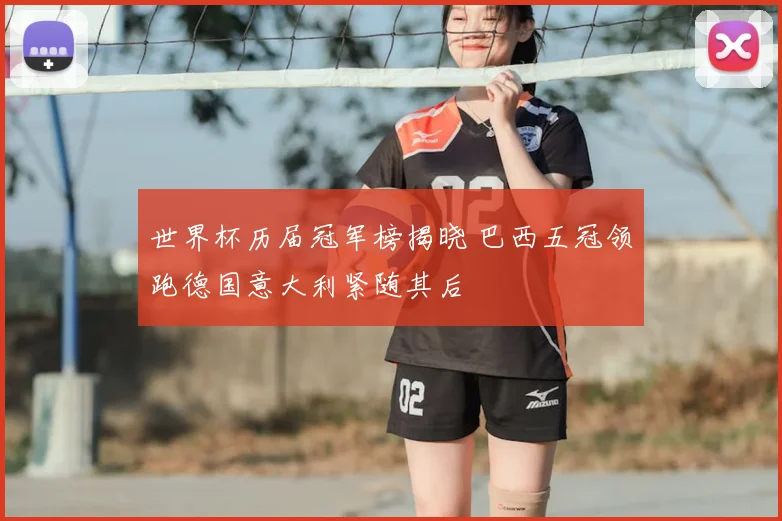 世界杯历届冠军榜揭晓 巴西五冠领跑德国意大利紧随其后