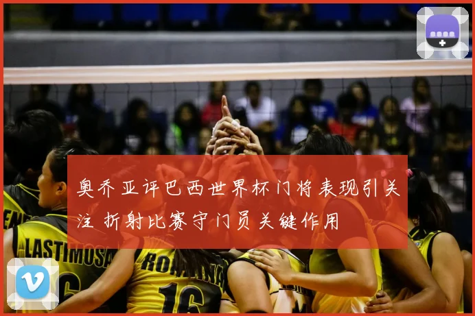 奥乔亚评巴西世界杯门将表现引关注 折射比赛守门员关键作用