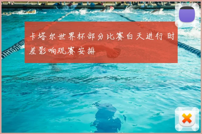 卡塔尔世界杯部分比赛白天进行 时差影响观赛安排