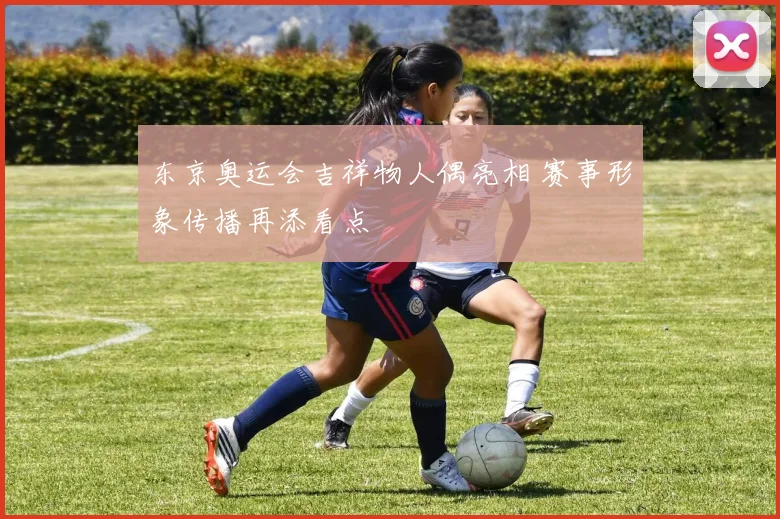 东京奥运会吉祥物人偶亮相 赛事形象传播再添看点