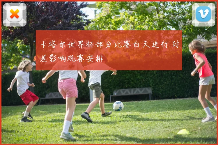 卡塔尔世界杯部分比赛白天进行 时差影响观赛安排
