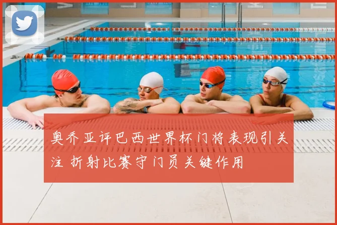 奥乔亚评巴西世界杯门将表现引关注 折射比赛守门员关键作用