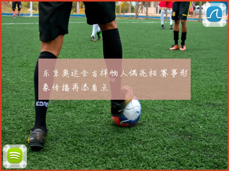 东京奥运会吉祥物人偶亮相 赛事形象传播再添看点