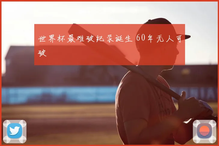 世界杯最难破纪录诞生 60年无人可破
